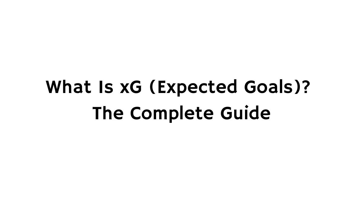 What Is xG (Expected Goals)? Definition, Calculation & Examples